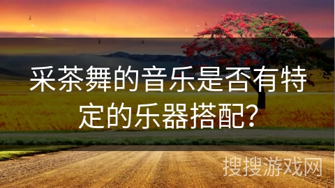 采茶舞的音乐是否有特定的乐器搭配？