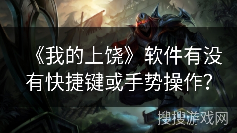 《我的上饶》软件有没有快捷键或手势操作？