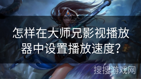 怎样在大师兄影视播放器中设置播放速度？