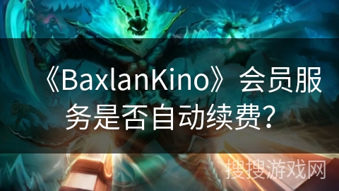 《BaxlanKino》会员服务是否自动续费？