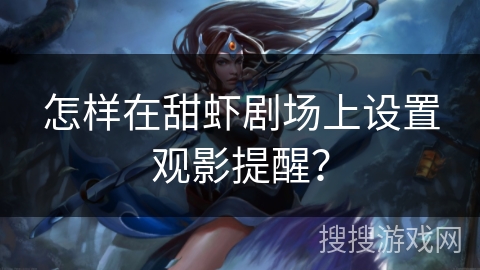 怎样在甜虾剧场上设置观影提醒？