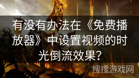 有没有办法在《免费播放器》中设置视频的时光倒流效果？
