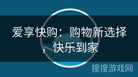 爱享快购：购物新选择，快乐到家