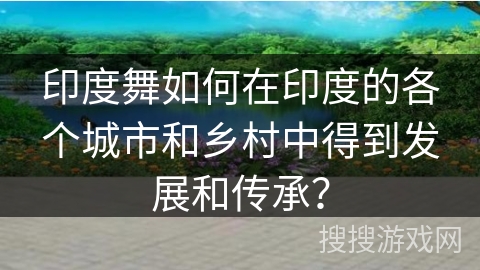 印度舞如何在印度的各个城市和乡村中得到发展和传承？