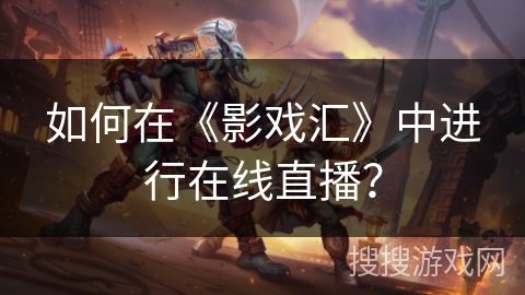 如何在《影戏汇》中进行在线直播？