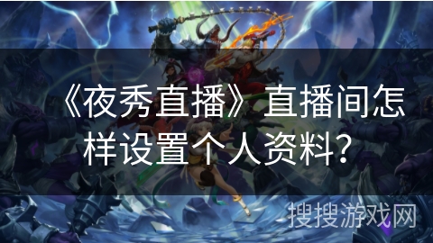 《夜秀直播》直播间怎样设置个人资料？