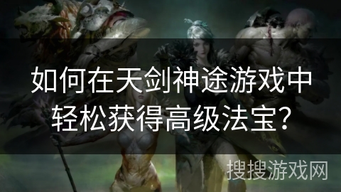 如何在天剑神途游戏中轻松获得高级法宝？