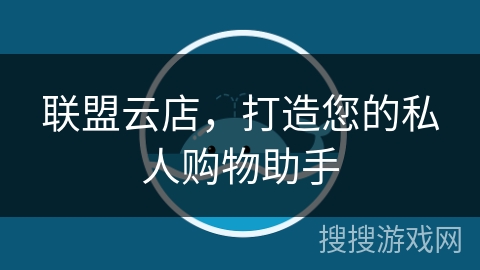 联盟云店，打造您的私人购物助手