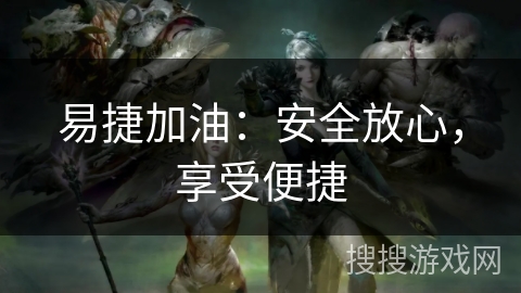 易捷加油：安全放心，享受便捷