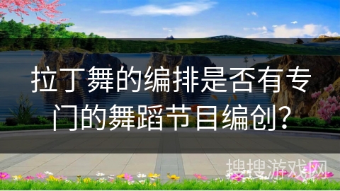 拉丁舞的编排是否有专门的舞蹈节目编创？