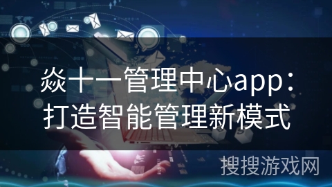 焱十一管理中心app：打造智能管理新模式