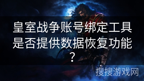 皇室战争账号绑定工具是否提供数据恢复功能？