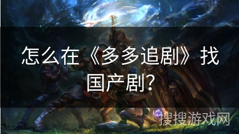 怎么在《多多追剧》找国产剧？