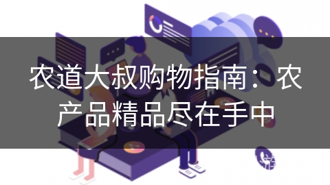 农道大叔购物指南：农产品精品尽在手中