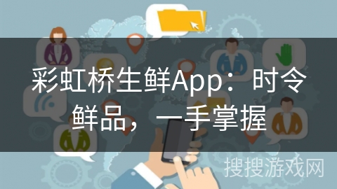 彩虹桥生鲜App：时令鲜品，一手掌握