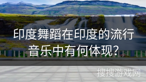 印度舞蹈在印度的流行音乐中有何体现？