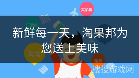 新鲜每一天，淘果邦为您送上美味