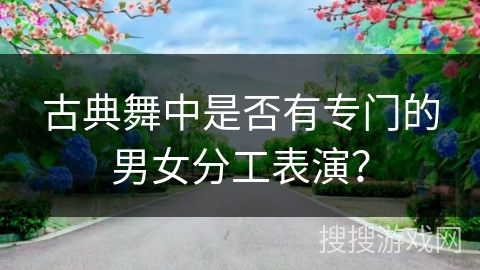 古典舞中是否有专门的男女分工表演？