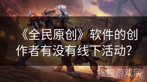 《全民原创》软件的创作者有没有线下活动？