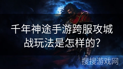 千年神途手游跨服攻城战玩法是怎样的？