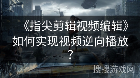 《指尖剪辑视频编辑》如何实现视频逆向播放？