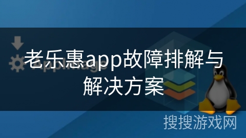 老乐惠app故障排解与解决方案