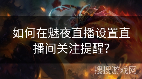 如何在魅夜直播设置直播间关注提醒？