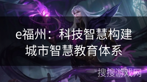 e福州：科技智慧构建城市智慧教育体系