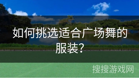 如何挑选适合广场舞的服装？