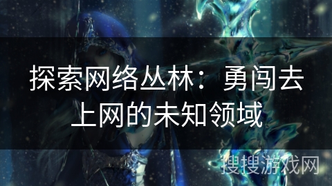 探索网络丛林：勇闯去上网的未知领域