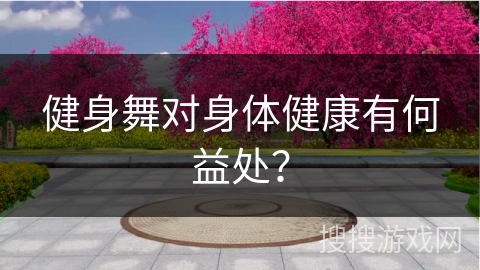 健身舞对身体健康有何益处？