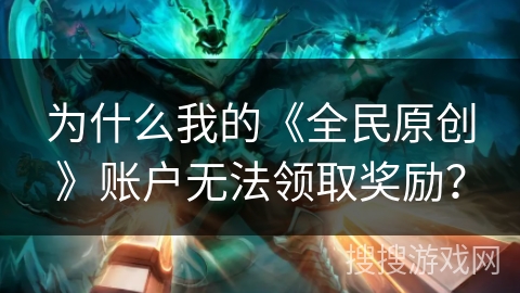 为什么我的《全民原创》账户无法领取奖励？