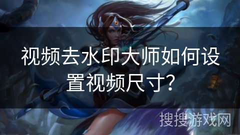 视频去水印大师如何设置视频尺寸？