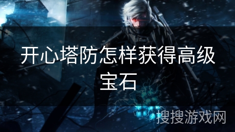 开心塔防怎样获得高级宝石