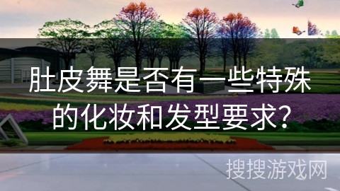 肚皮舞是否有一些特殊的化妆和发型要求？
