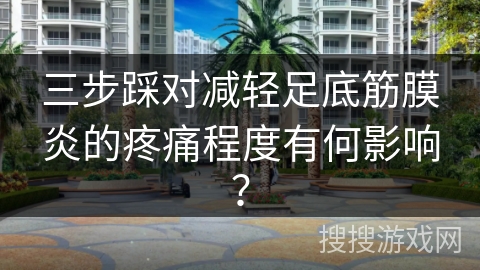 三步踩对减轻足底筋膜炎的疼痛程度有何影响？