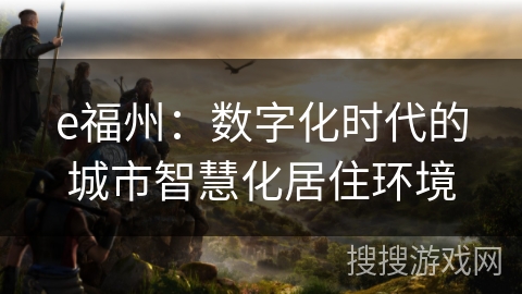e福州：数字化时代的城市智慧化居住环境