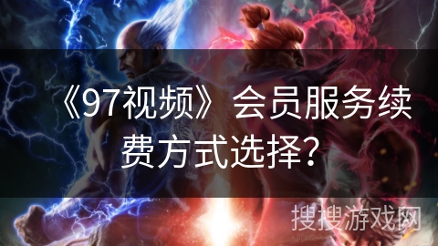 《97视频》会员服务续费方式选择？