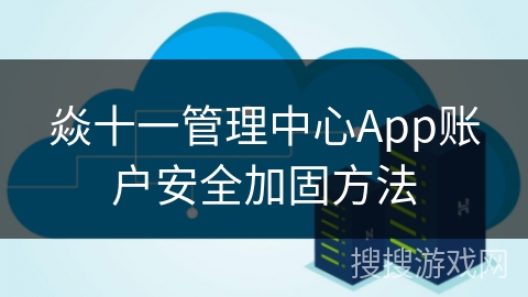 焱十一管理中心App账户安全加固方法