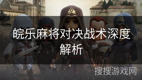 皖乐麻将对决战术深度解析