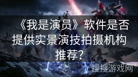《我是演员》软件是否提供实景演技拍摄机构推荐？