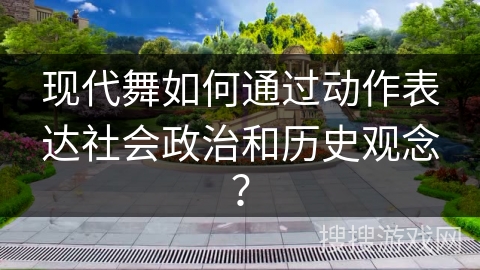 现代舞如何通过动作表达社会政治和历史观念？