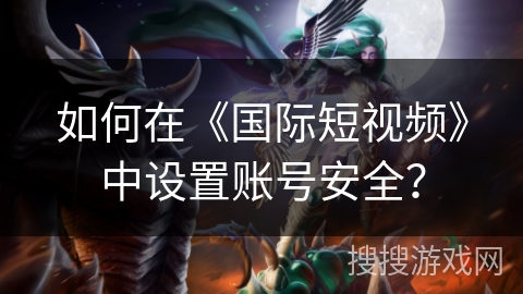 如何在《国际短视频》中设置账号安全？