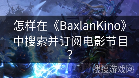 怎样在《BaxlanKino》中搜索并订阅电影节目？