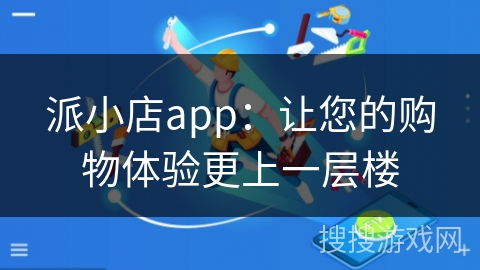 派小店app：让您的购物体验更上一层楼