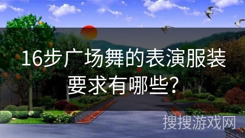 16步广场舞的表演服装要求有哪些？