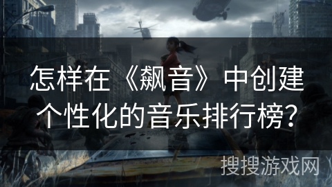 怎样在《飙音》中创建个性化的音乐排行榜？