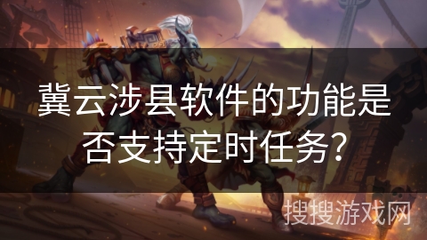 冀云涉县软件的功能是否支持定时任务？