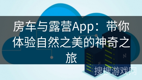 房车与露营App：带你体验自然之美的神奇之旅