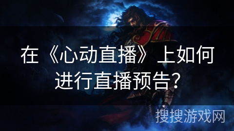 在《心动直播》上如何进行直播预告？